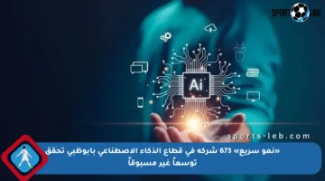 «نمو سريع» 673 شركة في قطاع الذكاء الاصطناعي بأبوظبي تحقق توسعاً غير مسبوقاً